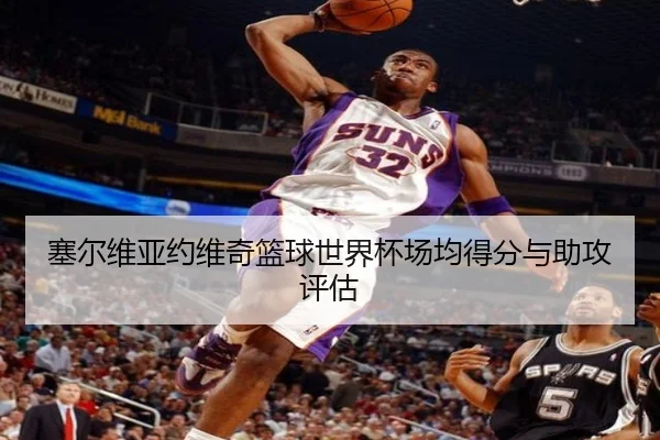 塞尔维亚约维奇篮球世界杯场均得分与助攻评估